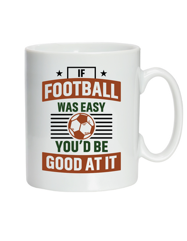 If Football Was Easy You’d Be Good at It | 10oz / 285ml, White Ceramic Mug, Microwave & Dishwasher Safe, Perfect For Your Morning Brew