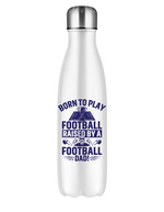 A 500ml stainless steal water bottle with a funny football and dad loving slogan on the front saying 'Born To Play Football. Raised by a Football Dad!'