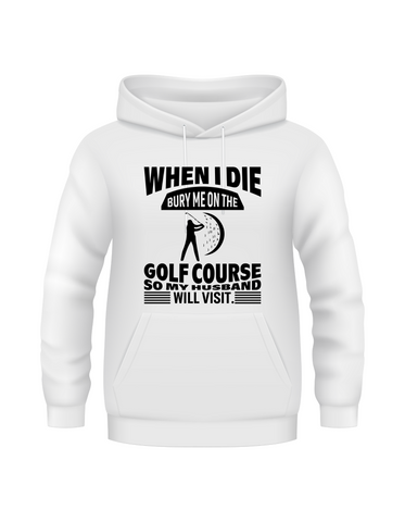 When I Die Bury Me on the Golf Course So My Husband Will Visit | Funny Golf Hoodie