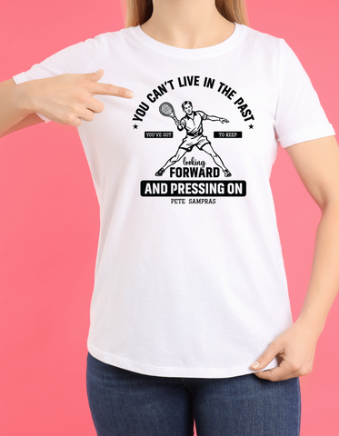 You Can’t Live in the Past, You’ve Got To Keep Looking Forward and Pressing On – Pete Sampras!  Funny Tennis T-Shirt, Premium Fabric, Multiple Sizes