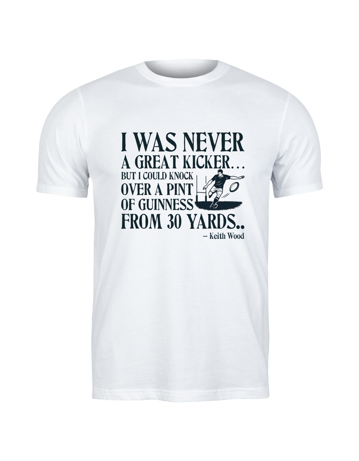 White t-shirt with black text and graphic on a white background with slogan I Was Never a Great Kicker, but I Could Knock Over a Pint of Guinness From 30 Yards – Keith Woods