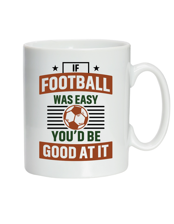 A white ceramic mug with a funny football slogan on the front that reads 'If Football Was Easy You’d Be Good at It'