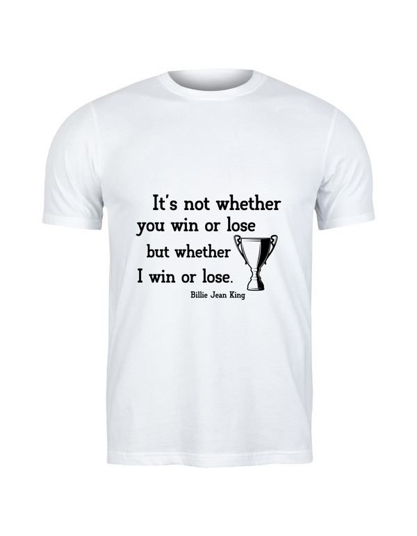 A white t-shirt with the funny tennis slogan on the front reading 'It’s Not Whether You Win or Lose but Whether I Win or Lose – Billie Jean-King!
