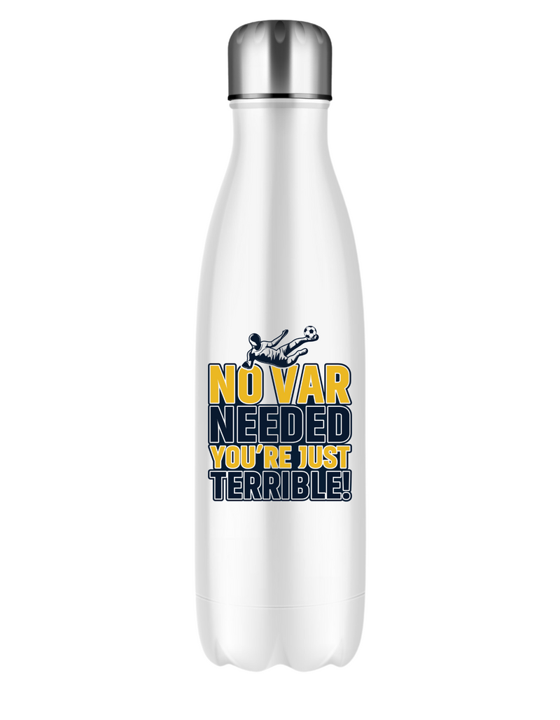 A white 500ml stainless steal water bottle with the funny football slogan on the front saying 'No VAR Needed You’re Just Terrible'