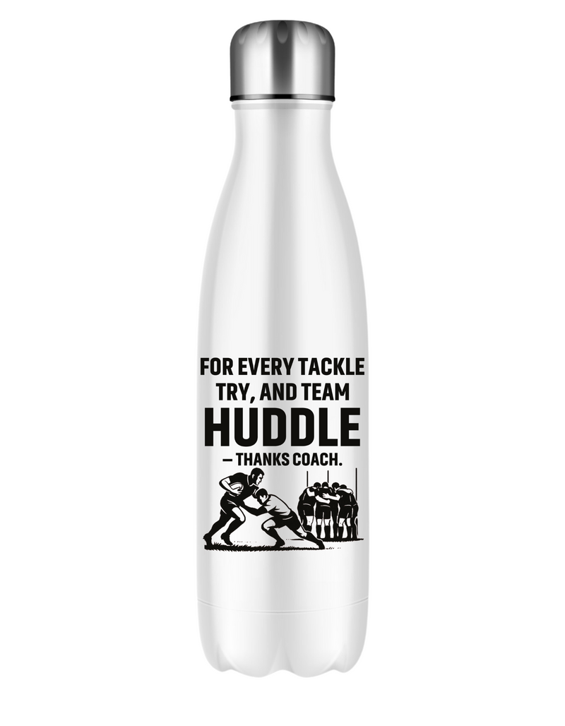 A white water bottle with the funny rugby saying on the front that reads 'For Every Tackle, Try and Team Huddle – Thanks Coach'
