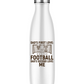A 500ml stainless steal white water bottle that has the funny football slogan on the front that reads 'Dad’s First Love: Football. Dad’s Second Love: Me'