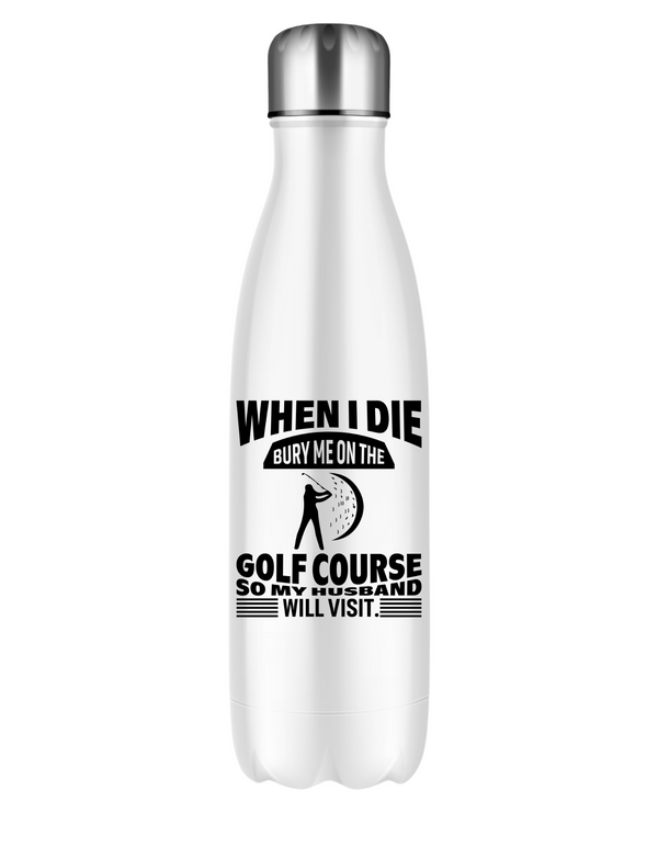 White water bottle with humorous text design on a white background with a Cows Corner slogan saying White I die, bury me on the golf course so my husband will visit. 