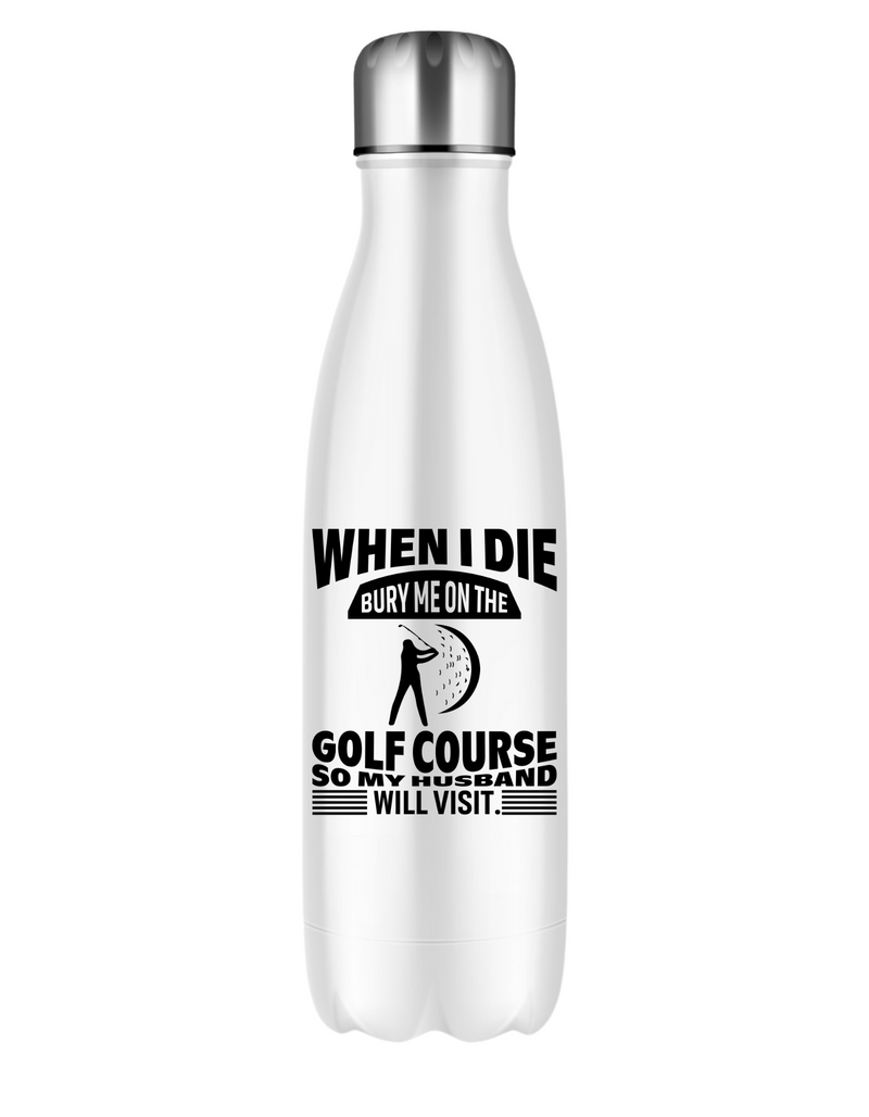 When I Die Bury Me on the Golf Course So My Husband Will Visit | Funny Golf Water Bottle