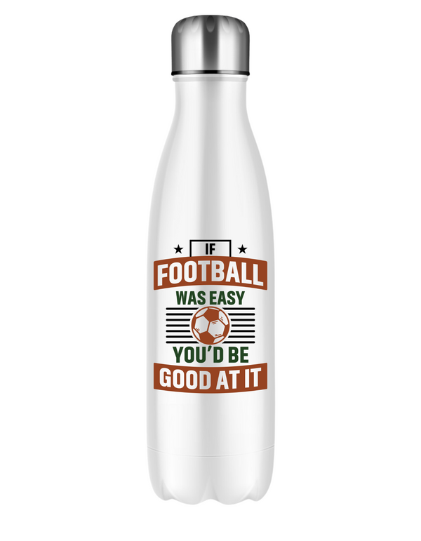 A 500ml white stainless steal water bottle with the funny football slogan on the front that reads 'If Football Was Easy You’d Be Good at It'