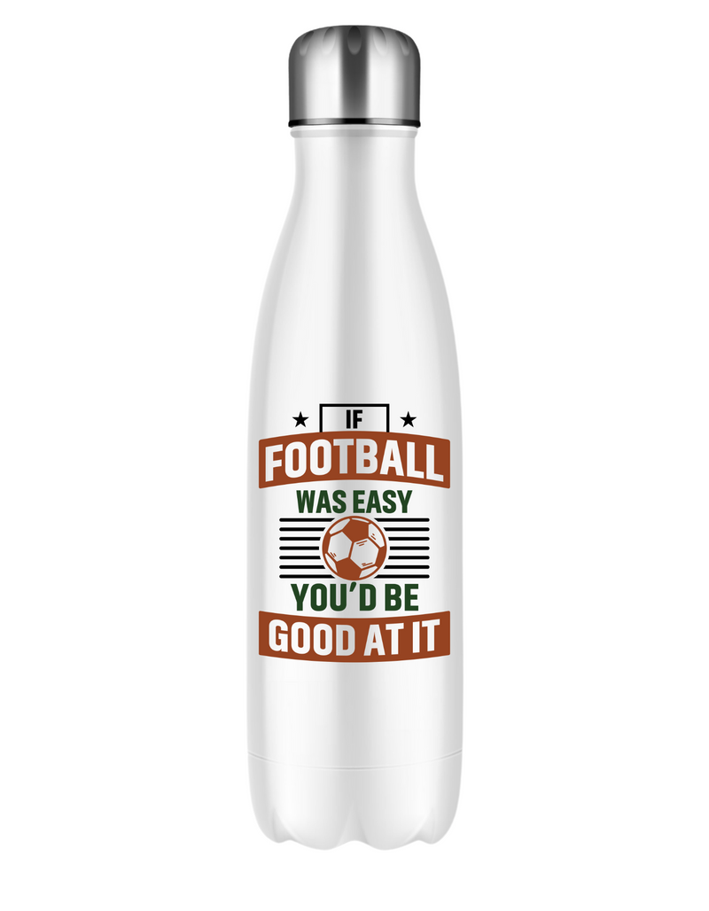 A 500ml white stainless steal water bottle with the funny football slogan on the front that reads 'If Football Was Easy You’d Be Good at It'