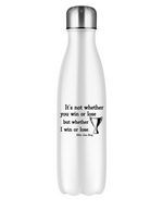 White stainless steal 500ml water bottle with slogan on the front that reads 'It’s Not Whether You Win or Lose but Whether I Win or Lose – Billie Jean-King! 
