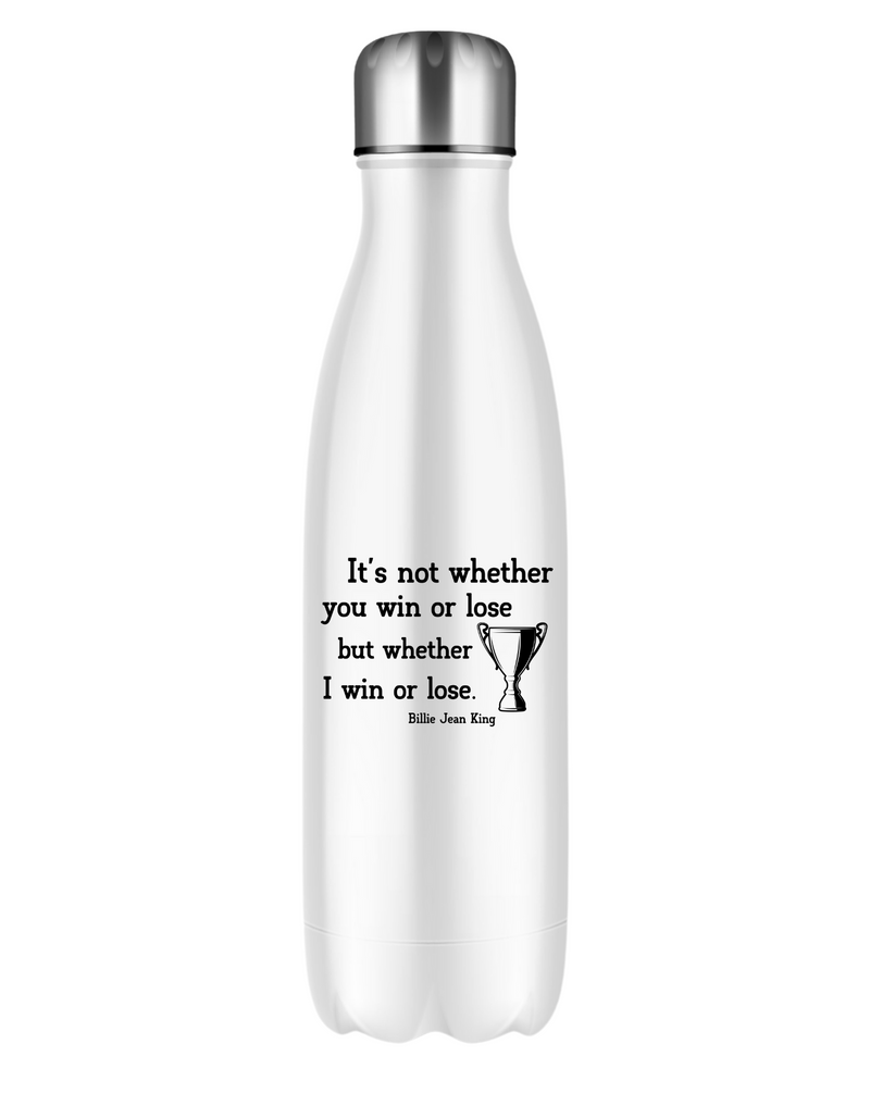 White stainless steal 500ml water bottle with slogan on the front that reads 'It’s Not Whether You Win or Lose but Whether I Win or Lose – Billie Jean-King! 