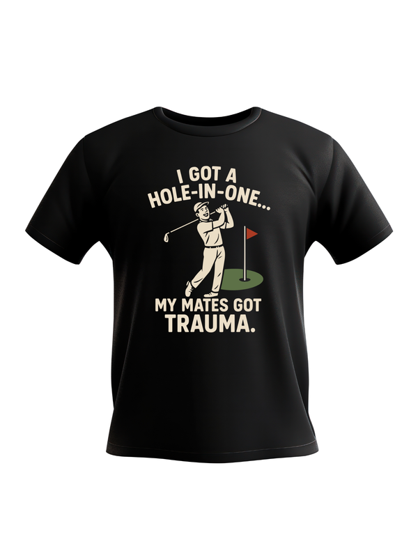 I Got a Hole-in-One…My Mates Got Trauma | Funny Golf T-shirt