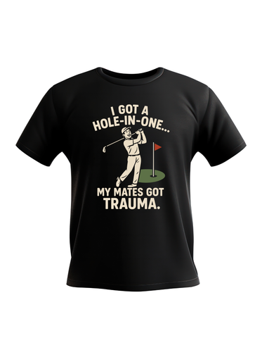 I Got a Hole-in-One…My Mates Got Trauma | Funny Golf T-shirt