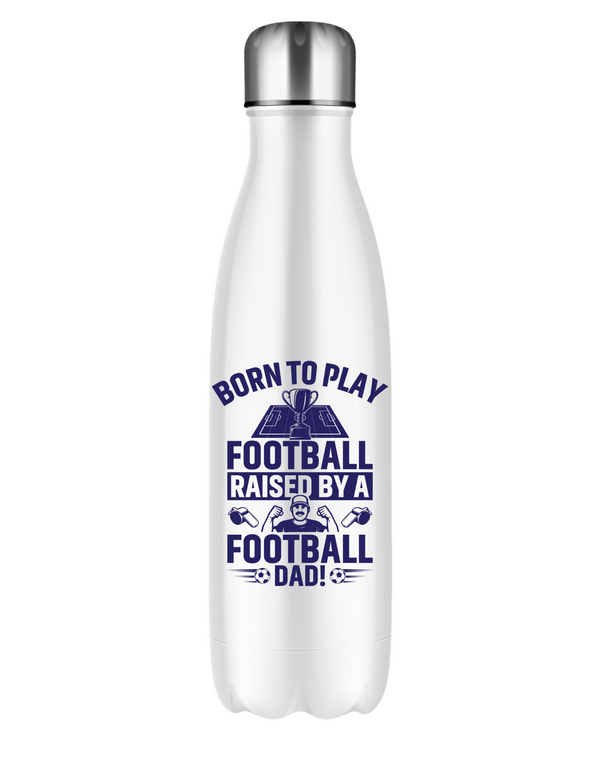 A 500ml stainless steal water bottle with a funny football and dad loving slogan on the front saying 'Born To Play Football. Raised by a Football Dad!'