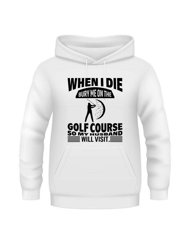 When I Die Bury Me on the Golf Course So My Husband Will Visit | Funny Golf Hoodie
