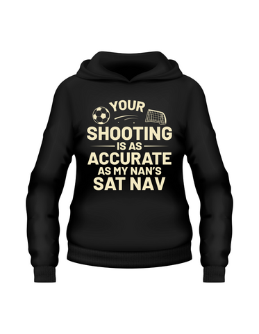 Your Shooting Is As Accurate as My Nan’s Sat Nav | Funny Football Hoodie, Premium Fabric, Multiple Adult and Junior Sizes