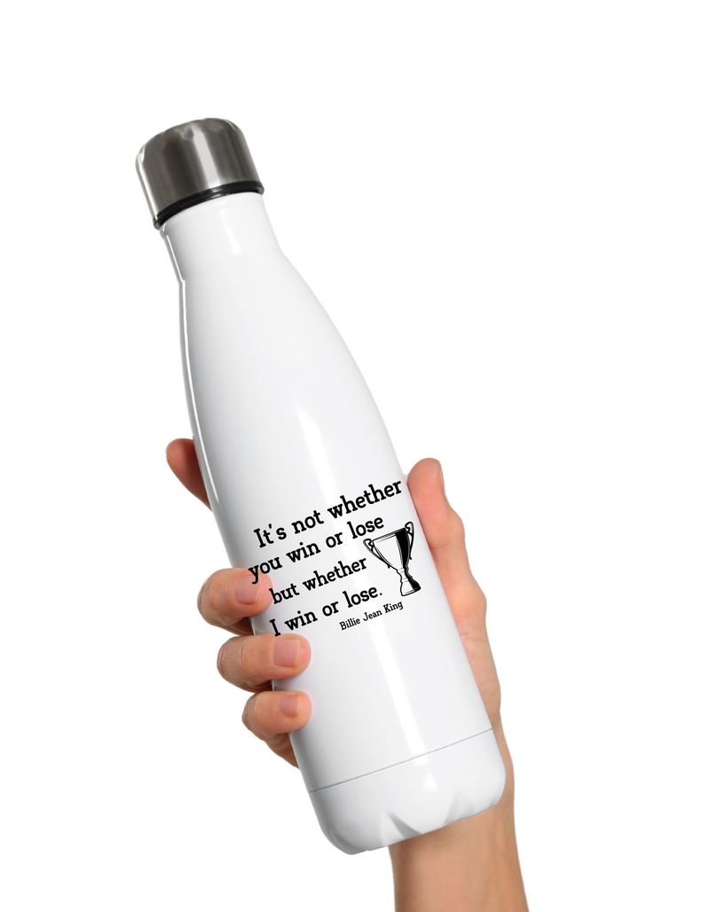 A white 500ml stainless steal water bottle with a funny tennis slogan on the front reading 'It’s Not Whether You Win or Lose but Whether I Win or Lose – Billie Jean-King! 
