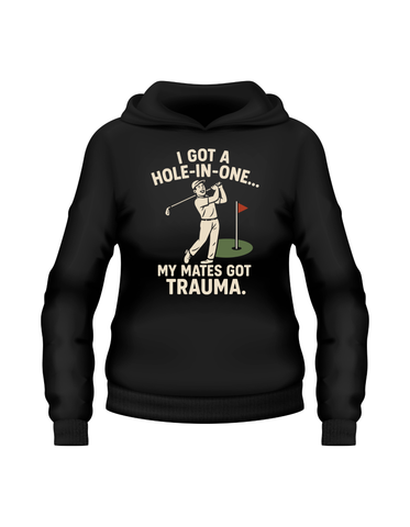 I Got a Hole-in-One…My Mates Got Trauma | Funny Golf Hoodie