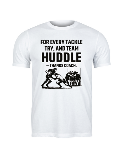 A white t-shirt with the funny rugby saying on the front that reads 'For Every Tackle, Try and Team Huddle – Thanks Coach'