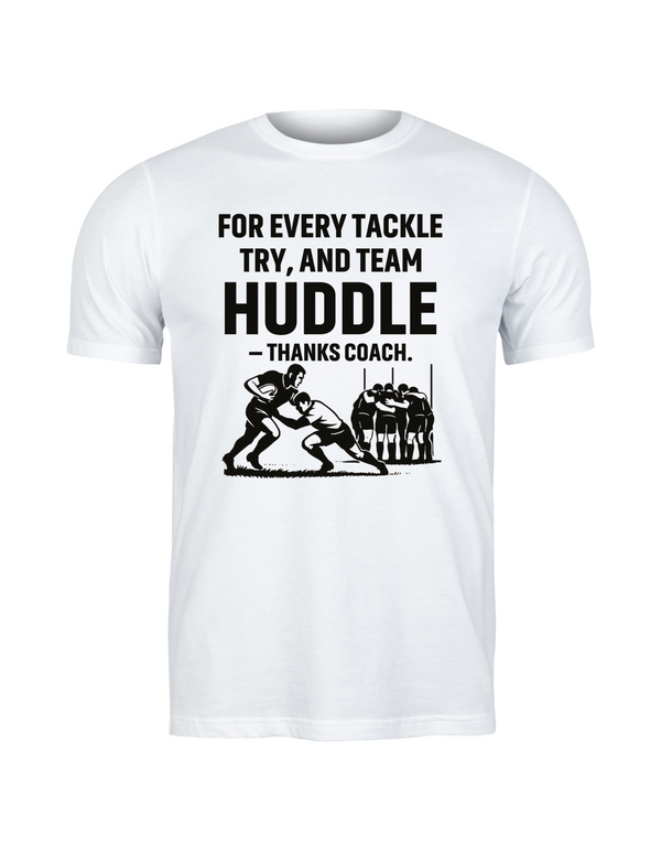 A white t-shirt with the funny rugby saying on the front that reads 'For Every Tackle, Try and Team Huddle – Thanks Coach'