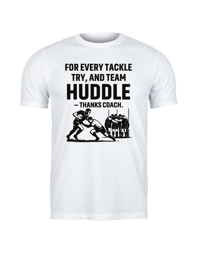A white t-shirt with the funny rugby saying on the front that reads 'For Every Tackle, Try and Team Huddle – Thanks Coach'