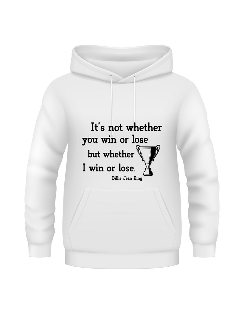 A white hoodie with the funny tennis slogan on the front reading 'It’s Not Whether You Win or Lose but Whether I Win or Lose – Billie Jean-King!