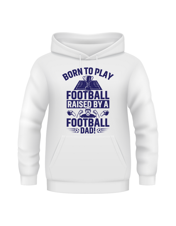 A white hoodie with the funny football saying that says I love my dad 'Born To Play Football. Raised by a Football Dad!'