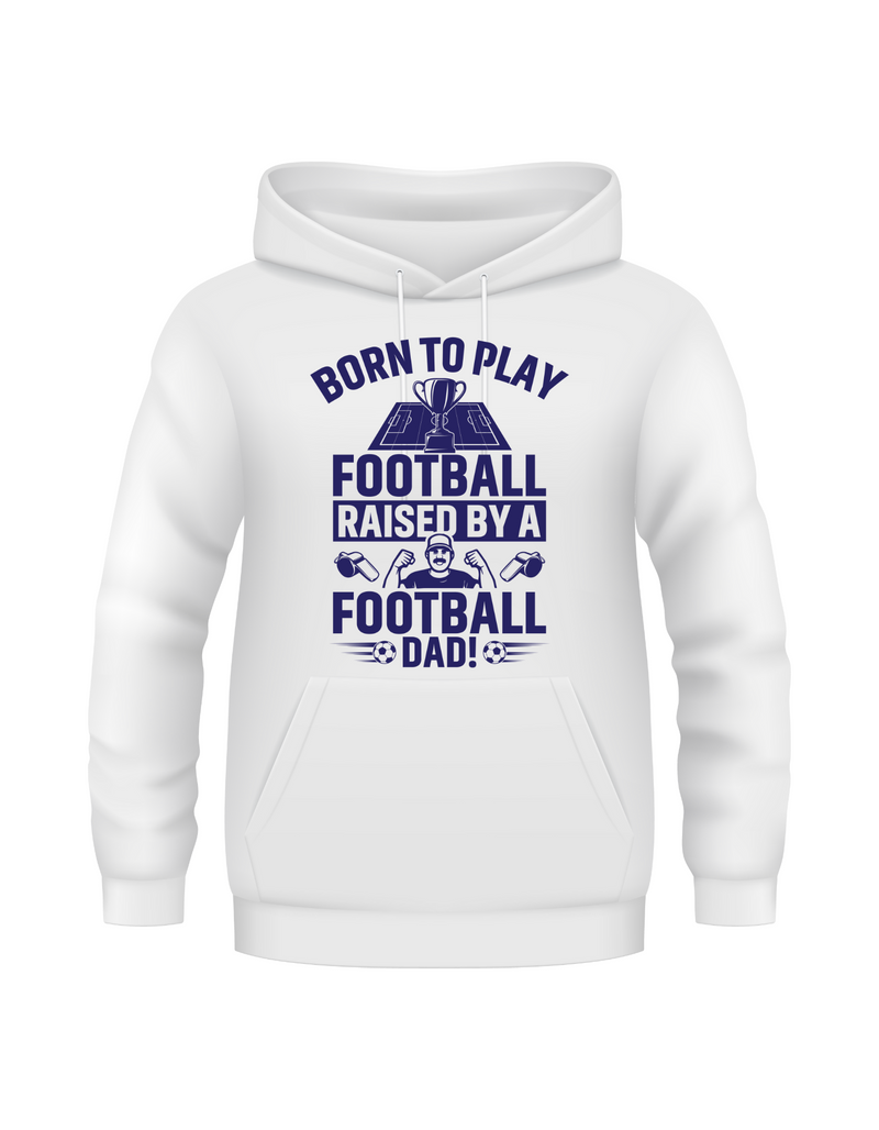 A white hoodie with the funny football saying that says I love my dad 'Born To Play Football. Raised by a Football Dad!'