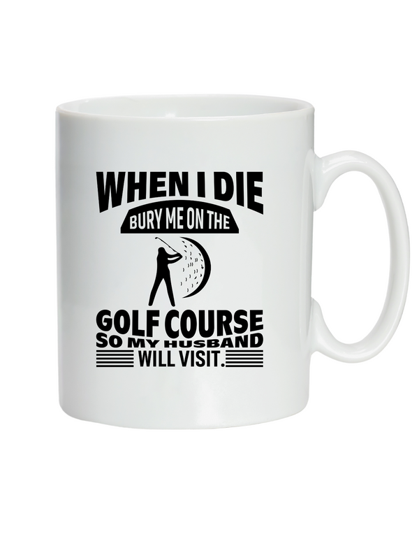 White mug with black text and graphic design on a white background with a Cows Corner slogan saying White I die, bury me on the golf course so my husband will visit. 