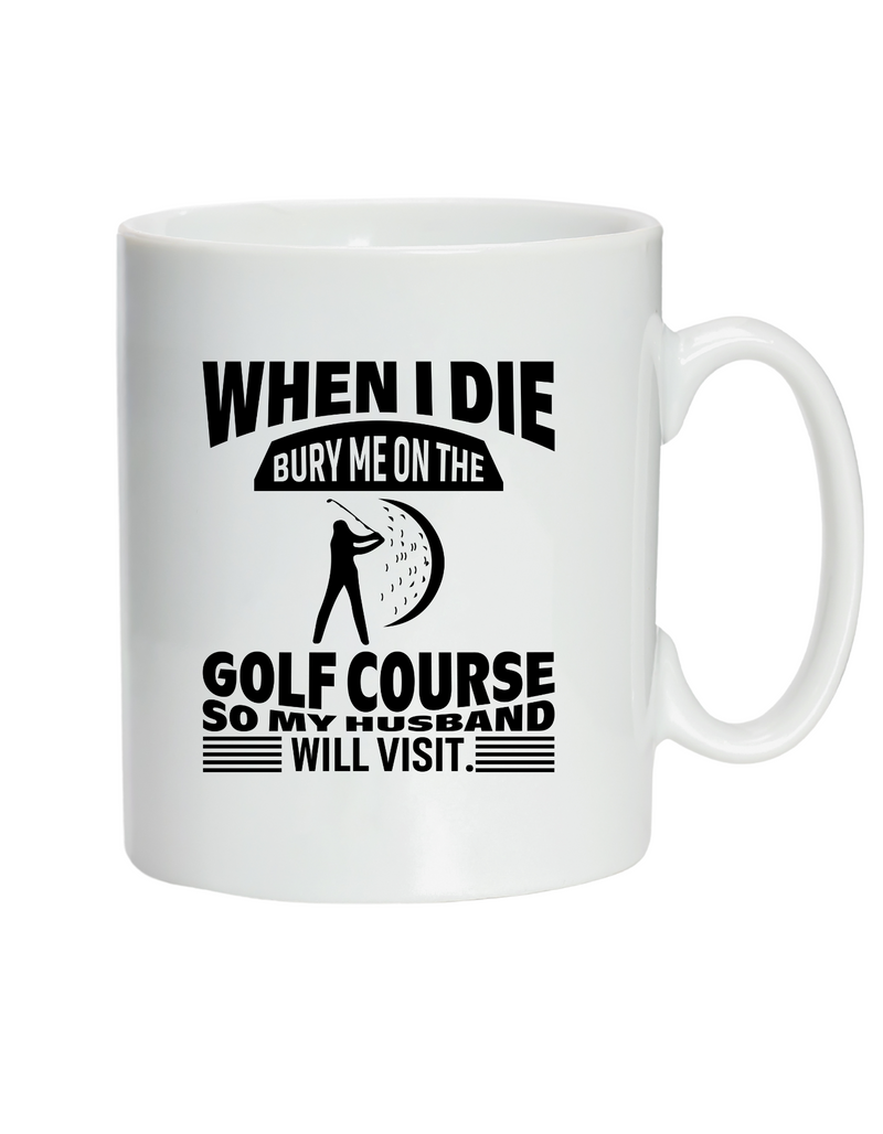 When I Die Bury Me on the Golf Course So My Husband Will Visit | Funny Golf Mug