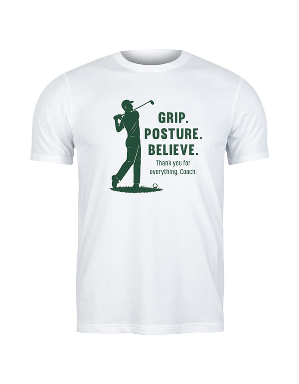 A white t-shirt with the funny golf saying on the front that reads 'Grip, Posture, Believe. Thank You for Everything Coach'