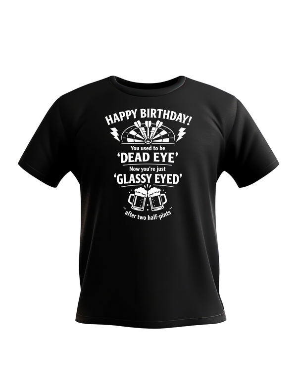 Happy Birthday! You Used to Be 'dead Eye'. Now You’re Just 'Glassy Eyed' After Two Half-pints | Funny Darts Birthday T-shirt