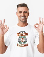 A man wearing a white T-shirt with the funny football slogan on the front that reads 'If Football Was Easy You’d Be Good at It'