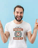 A man wearing a white T-shirt with the funny football slogan on the front that reads 'If Football Was Easy You’d Be Good at It'